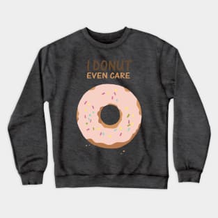 I Donut Even Care Crewneck Sweatshirt